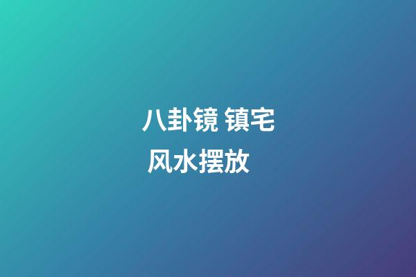 八卦镜 镇宅 风水摆放